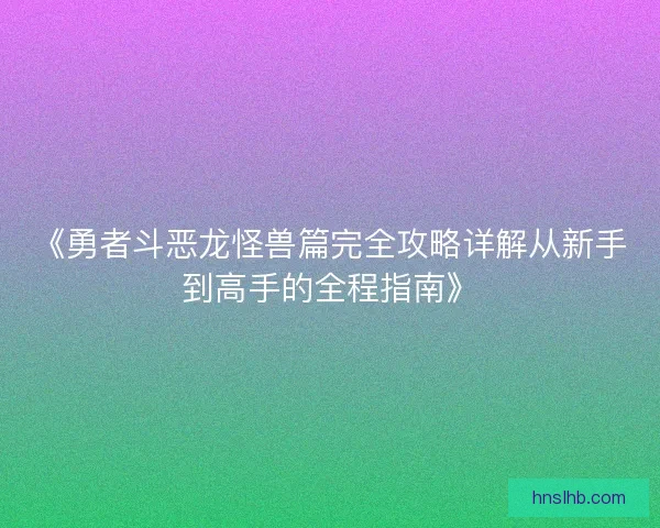 《勇者斗恶龙怪兽篇完全攻略详解从新手到高手的全程指南》