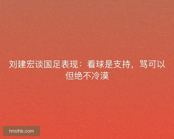 刘建宏谈国足表现：看球是支持，骂可以但绝不冷漠