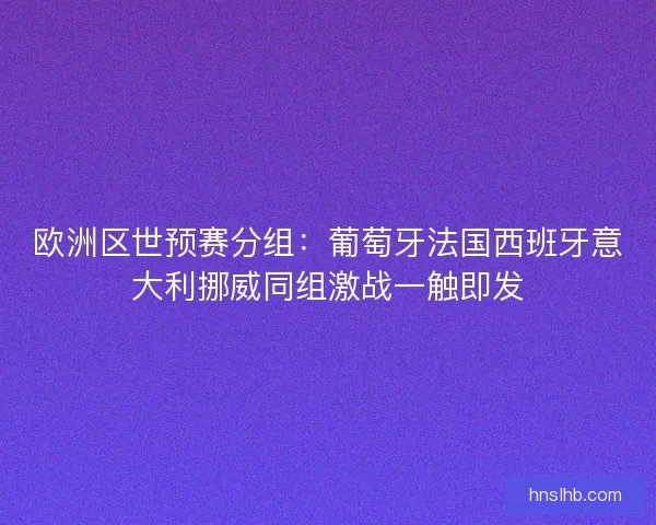 欧洲区世预赛分组：葡萄牙法国西班牙意大利挪威同组激战一触即发